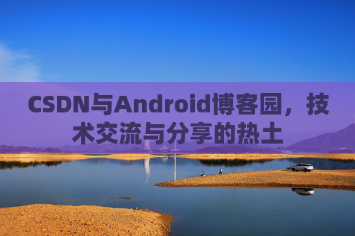 CSDN与Android博客园，技术交流与分享的热土